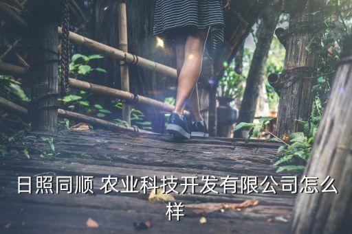 日照同顺 农业科技开发有限公司怎么样