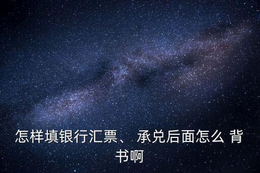 怎样填银行汇票、 承兑后面怎么 背书啊