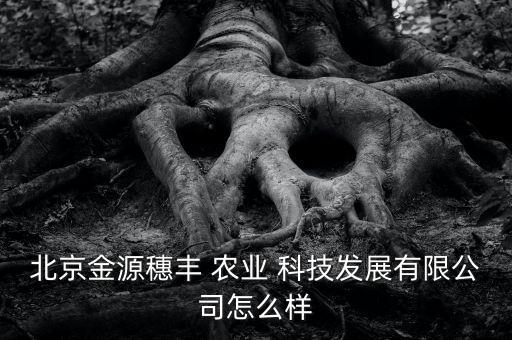 北京金源穗丰 农业 科技发展有限公司怎么样