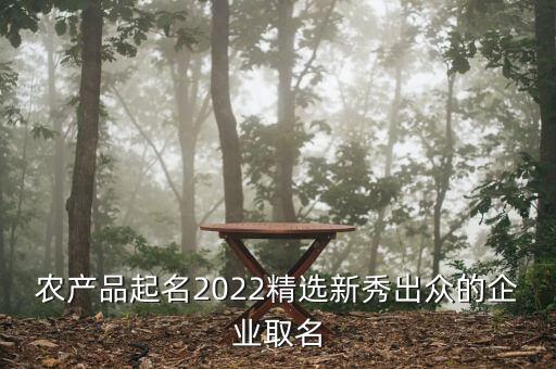 农产品起名2022精选新秀出众的企业取名