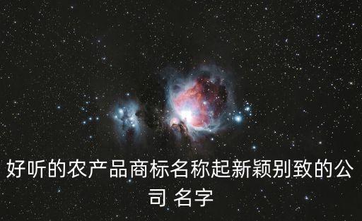 好听的农产品商标名称起新颖别致的公司 名字