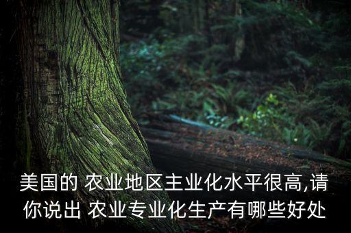 美国的 农业地区主业化水平很高,请你说出 农业专业化生产有哪些好处