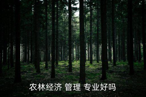 农林经济 管理 专业好吗