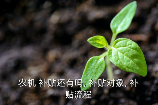 农机 补贴还有吗, 补贴对象, 补贴流程