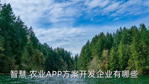 智慧 农业APP方案开发企业有哪些