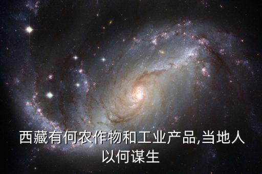  西藏有何农作物和工业产品,当地人以何谋生