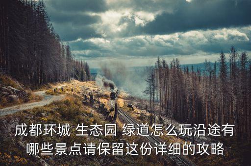 成都环城 生态园 绿道怎么玩沿途有哪些景点请保留这份详细的攻略