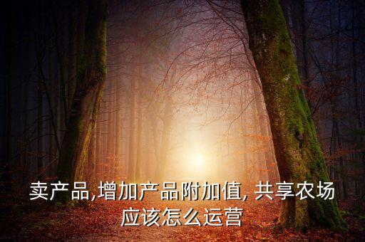 卖产品,增加产品附加值, 共享农场应该怎么运营