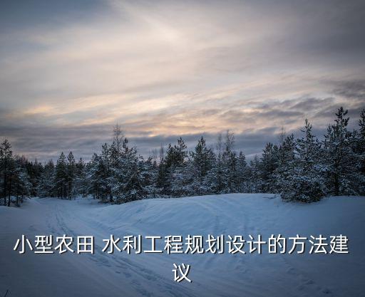 小型农田 水利工程规划设计的方法建议