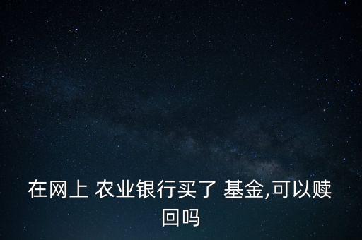 在网上 农业银行买了 基金,可以赎回吗