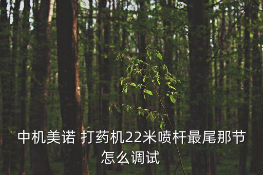 中机美诺 打药机22米喷杆最尾那节怎么调试