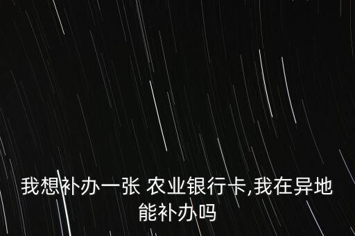 我想补办一张 农业银行卡,我在异地能补办吗