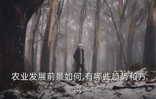  农业发展前景如何,有哪些趋势和方向