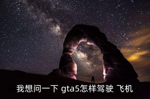 我想问一下 gta5怎样驾驶 飞机
