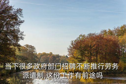 当下很多政府部门招聘不断推行劳务 派遣制,这份工作有前途吗