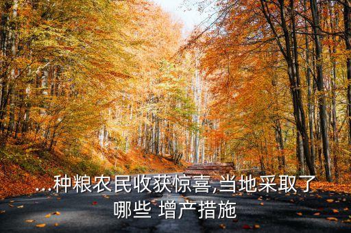 ...种粮农民收获惊喜,当地采取了哪些 增产措施