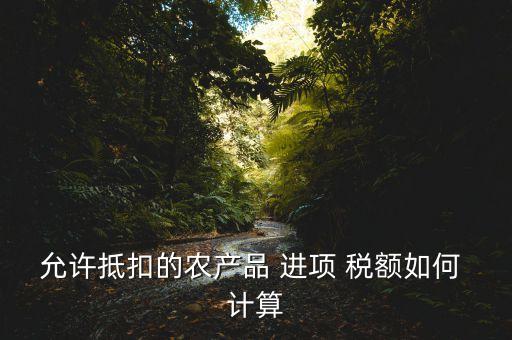 农业公司怎么计算进项税额,农业生产者农产品进项税额如何计算