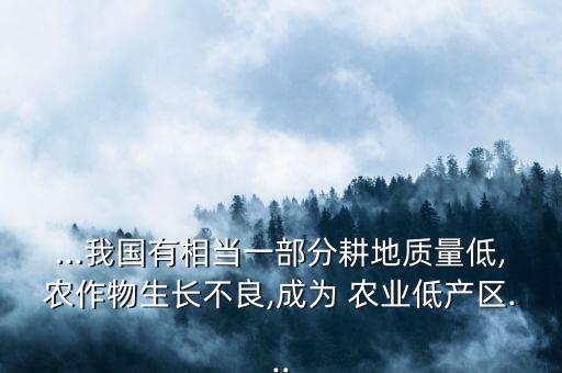 ...我国有相当一部分耕地质量低,农作物生长不良,成为 农业低产区...