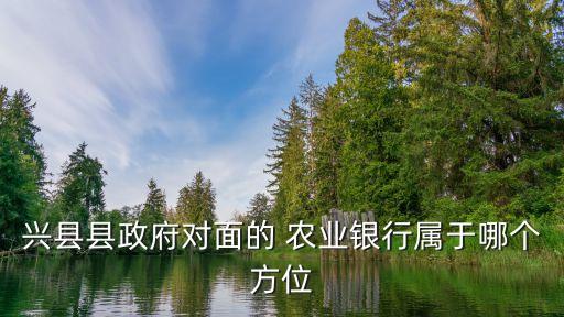 兴县县政府对面的 农业银行属于哪个方位
