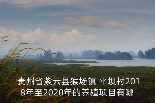  贵州省紫云县猴场镇 平坝村2018年至2020年的养殖项目有哪