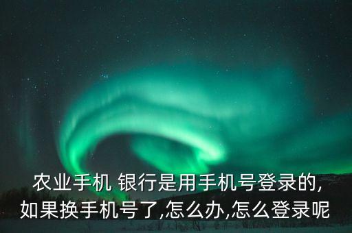 农业掌上银行怎么换号登陆,掌上银行怎么换卡