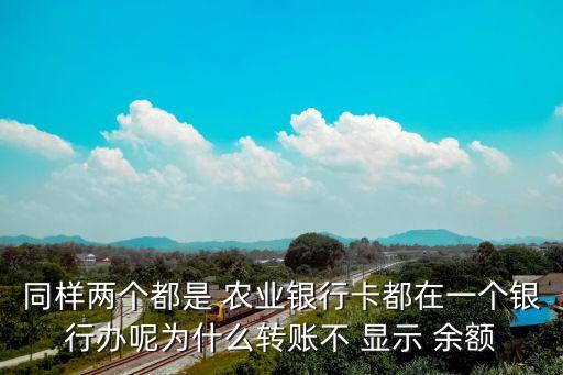 同样两个都是 农业银行卡都在一个银行办呢为什么转账不 显示 余额