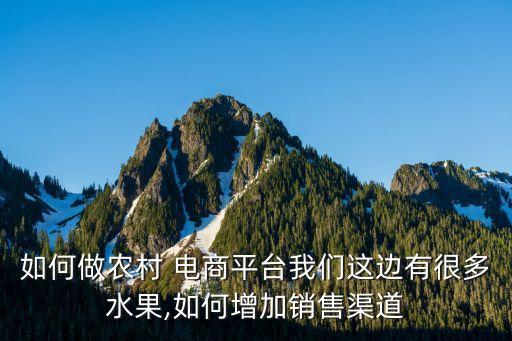 如何做农村 电商平台我们这边有很多水果,如何增加销售渠道