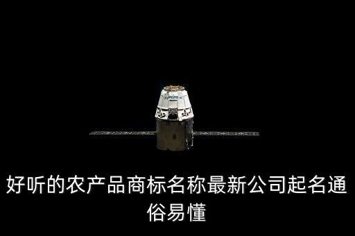 好听的农产品商标名称最新公司起名通俗易懂