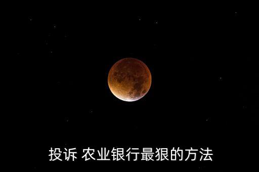  投诉 农业银行最狠的方法