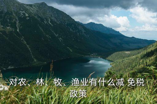 农业的免税政策怎么弄,一般纳税人农业公司免税政策