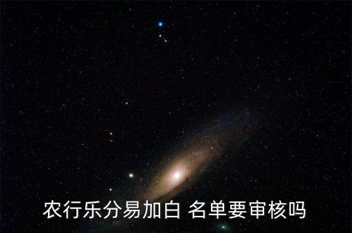 农行乐分易加白 名单要审核吗