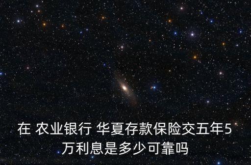 在 农业银行 华夏存款保险交五年5万利息是多少可靠吗