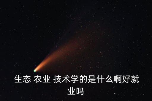 生态农业学什么技术好,什么是生态农业技术