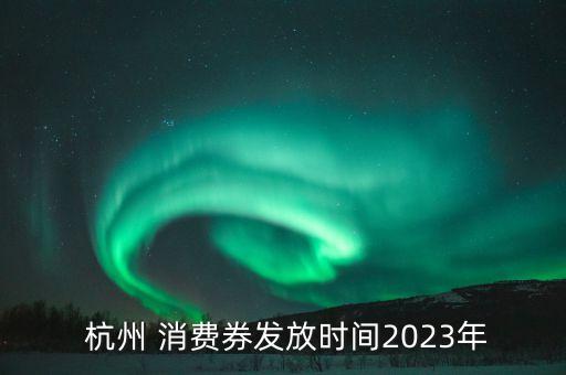  杭州 消费券发放时间2023年