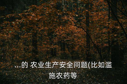 ...的 农业生产安全问题(比如滥施农药等