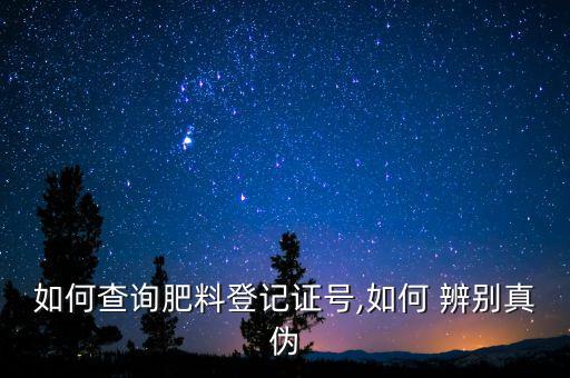 如何查询肥料登记证号,如何 辨别真伪