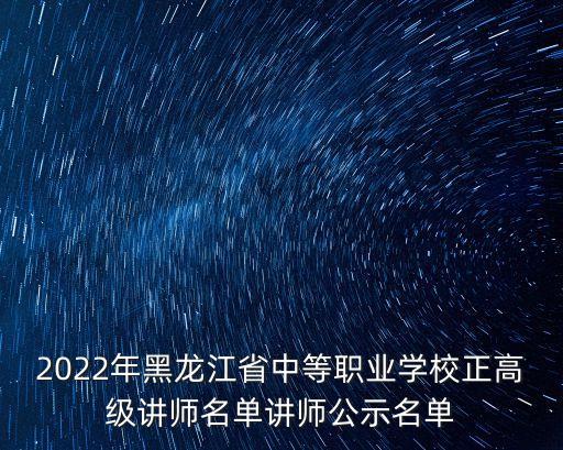 2022年黑龙江省中等职业学校正高级讲师名单讲师公示名单