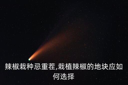 辣椒栽种忌重茬,栽植辣椒的地块应如何选择