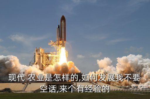 现代 农业是怎样的,如何发展我不要空话,来个有经验的