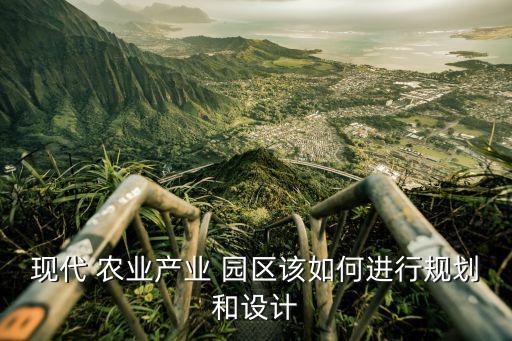 现代 农业产业 园区该如何进行规划和设计
