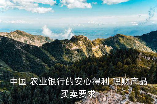 中国 农业银行的安心得利 理财产品买卖要求
