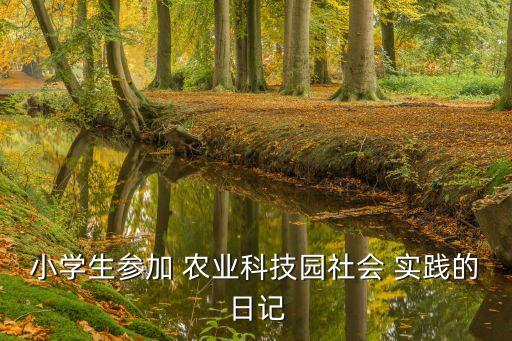 小学生参加 农业科技园社会 实践的日记