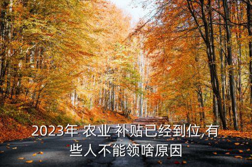 2023年 农业 补贴已经到位,有些人不能领啥原因