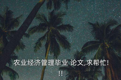  农业经济管理毕业 论文,求帮忙!!!
