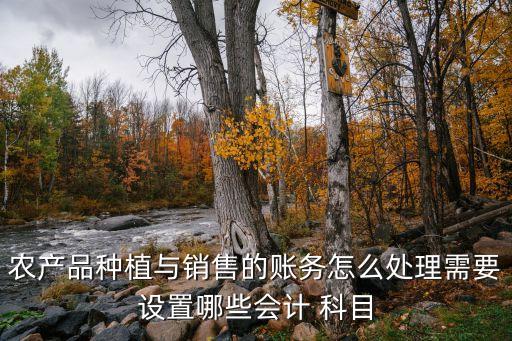 农产品种植与销售的账务怎么处理需要设置哪些会计 科目