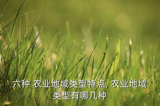 六种 农业地域类型特点, 农业地域类型有哪几种