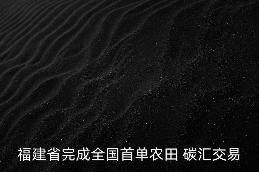 福建省完成全国首单农田 碳汇交易