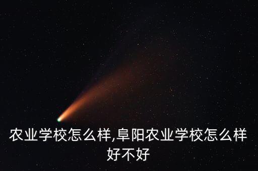 大连农业学校怎么样,阜阳农业学校怎么样好不好