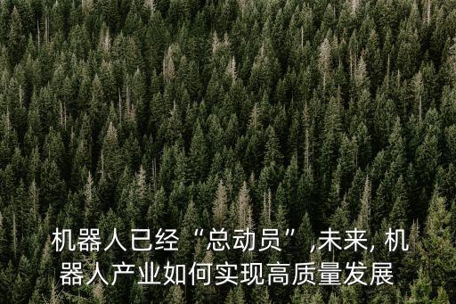  机器人已经“总动员”,未来, 机器人产业如何实现高质量发展