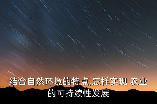 结合自然环境的特点,怎样实现 农业的可持续性发展